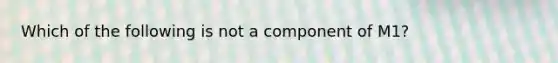 Which of the following is not a component of M1?