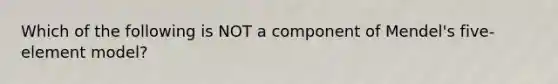 Which of the following is NOT a component of Mendel's five-element model?