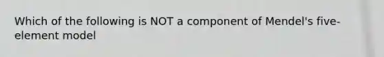 Which of the following is NOT a component of Mendel's five-element model