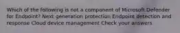 Which of the following is not a component of Microsoft Defender for Endpoint? Next generation protection Endpoint detection and response Cloud device management Check your answers