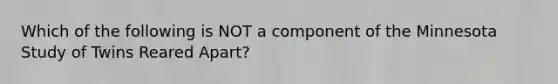 Which of the following is NOT a component of the Minnesota Study of Twins Reared Apart?