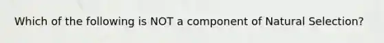 Which of the following is NOT a component of Natural Selection?