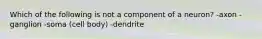 Which of the following is not a component of a neuron? -axon -ganglion -soma (cell body) -dendrite