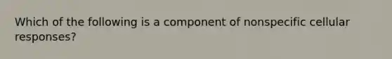 Which of the following is a component of nonspecific cellular responses?