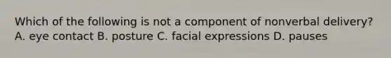 Which of the following is not a component of nonverbal delivery? A. <a href='https://www.questionai.com/knowledge/kAz0luJCe1-eye-contact' class='anchor-knowledge'>eye contact</a> B. posture C. facial expressions D. pauses