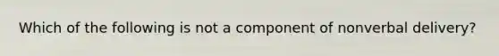 Which of the following is not a component of nonverbal delivery?