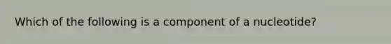 Which of the following is a component of a nucleotide?