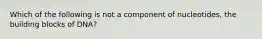 Which of the following is not a component of nucleotides, the building blocks of DNA?