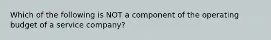 Which of the following is NOT a component of the operating budget of a service company?