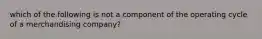 which of the following is not a component of the operating cycle of a merchandising company?