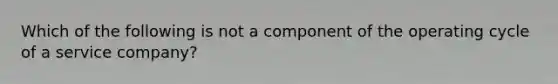 Which of the following is not a component of the operating cycle of a service company?