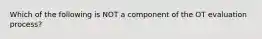 Which of the following is NOT a component of the OT evaluation process?