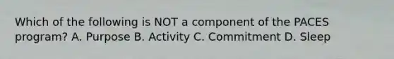 Which of the following is NOT a component of the PACES program? A. Purpose B. Activity C. Commitment D. Sleep