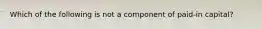 Which of the following is not a component of paid-in capital?