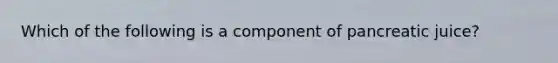 Which of the following is a component of pancreatic juice?