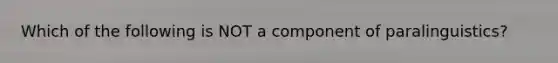 Which of the following is NOT a component of paralinguistics?