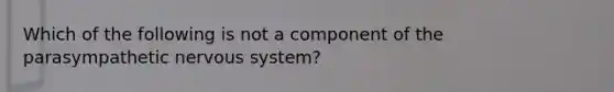 Which of the following is not a component of the parasympathetic nervous system?