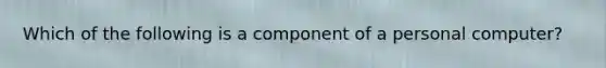 Which of the following is a component of a personal computer?