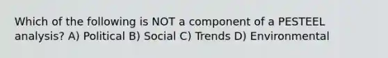 Which of the following is NOT a component of a PESTEEL analysis? A) Political B) Social C) Trends D) Environmental