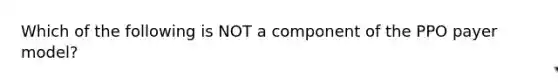 Which of the following is NOT a component of the PPO payer model?