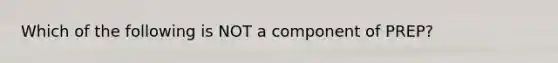 Which of the following is NOT a component​ of PREP?