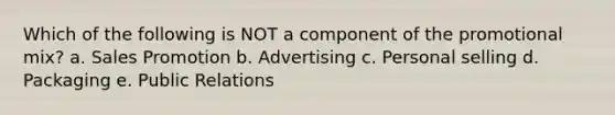 Which of the following is NOT a component of the promotional mix? a. Sales Promotion b. Advertising c. Personal selling d. Packaging e. Public Relations