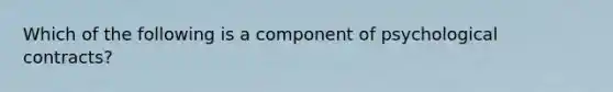 Which of the following is a component of psychological contracts?