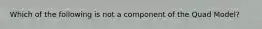 Which of the following is not a component of the Quad Model?