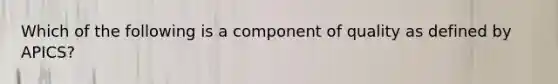 Which of the following is a component of quality as defined by APICS?