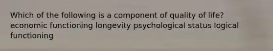 Which of the following is a component of quality of life? economic functioning longevity psychological status logical functioning