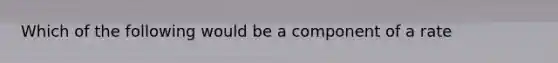 Which of the following would be a component of a rate