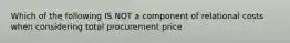 Which of the following IS NOT a component of relational costs when considering total procurement price