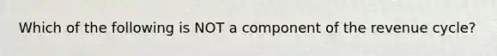 Which of the following is NOT a component of the revenue cycle?