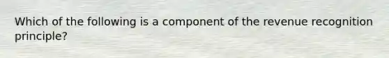 Which of the following is a component of the revenue recognition principle?