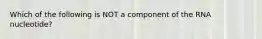 Which of the following is NOT a component of the RNA nucleotide?