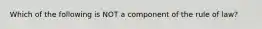 Which of the following is NOT a component of the rule of law?