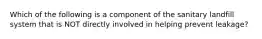 Which of the following is a component of the sanitary landfill system that is NOT directly involved in helping prevent leakage?