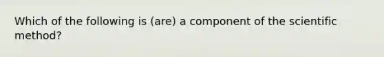 Which of the following is (are) a component of the scientific method?