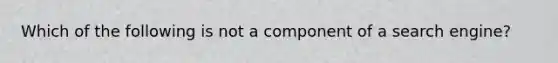 Which of the following is not a component of a search engine?