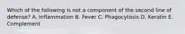 Which of the following is not a component of the second line of defense? A. Inflammation B. Fever C. Phagocytosis D. Keratin E. Complement