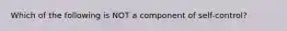 Which of the following is NOT a component of self-control?