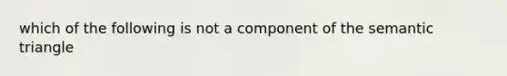 which of the following is not a component of the semantic triangle