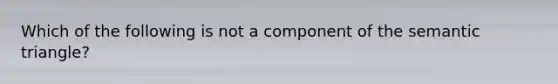 Which of the following is not a component of the semantic triangle?