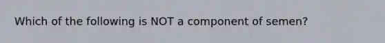 Which of the following is NOT a component of semen?