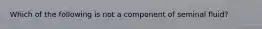 Which of the following is not a component of seminal fluid?