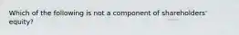 Which of the following is not a component of shareholders' equity?