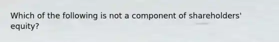 Which of the following is not a component of shareholders' equity?