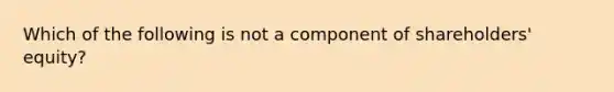 Which of the following is not a component of​ shareholders' equity?