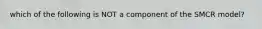 which of the following is NOT a component of the SMCR model?