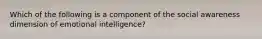 Which of the following is a component of the social awareness dimension of emotional intelligence?